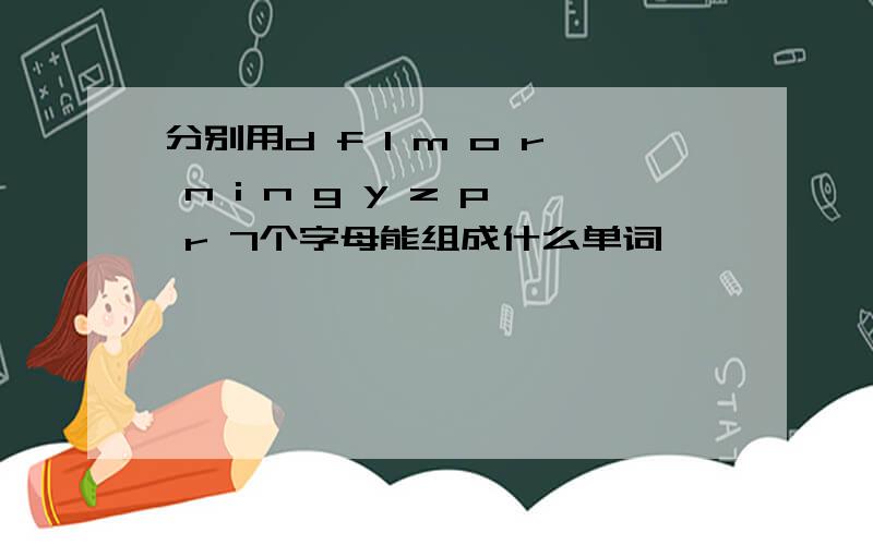 分别用d f l m o r n i n g y z p r 7个字母能组成什么单词