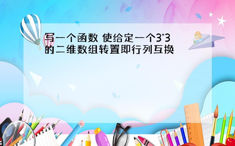 写一个函数 使给定一个3*3的二维数组转置即行列互换