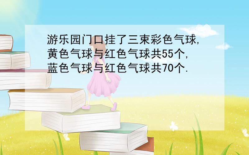 游乐园门口挂了三束彩色气球,黄色气球与红色气球共55个,蓝色气球与红色气球共70个.