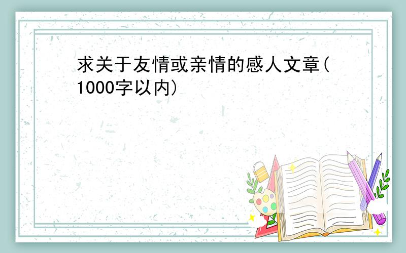 求关于友情或亲情的感人文章(1000字以内)