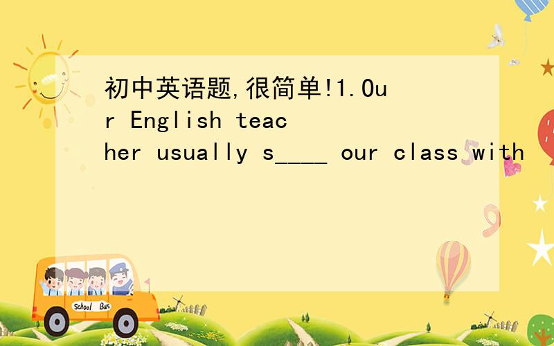 初中英语题,很简单!1.Our English teacher usually s____ our class with