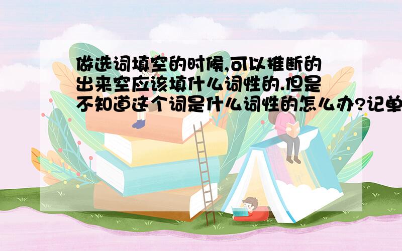 做选词填空的时候,可以推断的出来空应该填什么词性的.但是不知道这个词是什么词性的怎么办?记单词如何记词性?