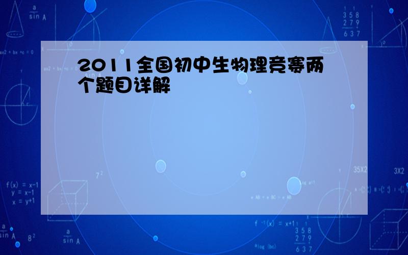 2011全国初中生物理竞赛两个题目详解