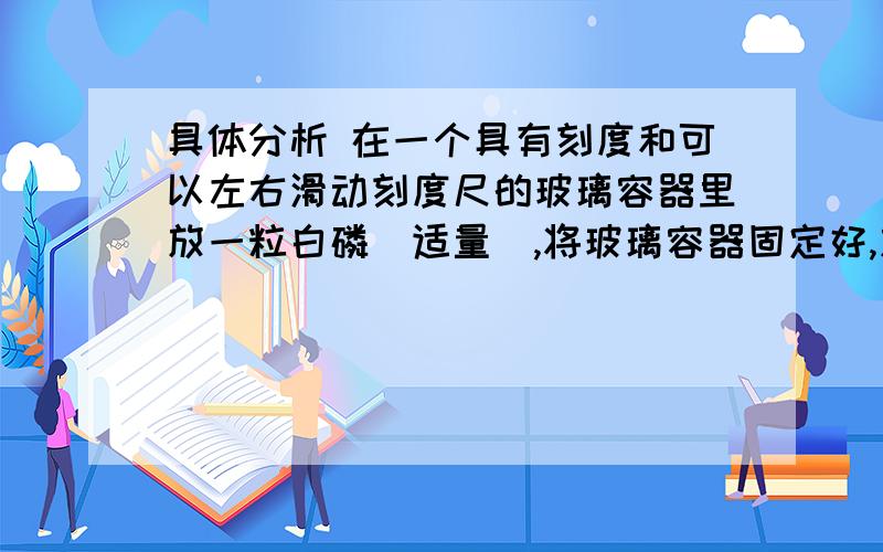 具体分析 在一个具有刻度和可以左右滑动刻度尺的玻璃容器里放一粒白磷(适量),将玻璃容器固定好,放在盛有80