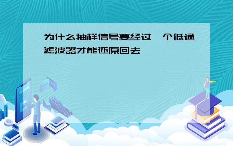 为什么抽样信号要经过一个低通滤波器才能还原回去