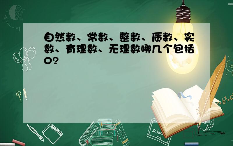 自然数、常数、整数、质数、实数、有理数、无理数哪几个包括0?