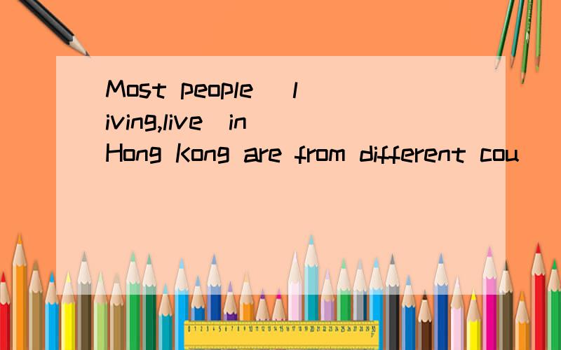 Most people （living,live）in Hong Kong are from different cou