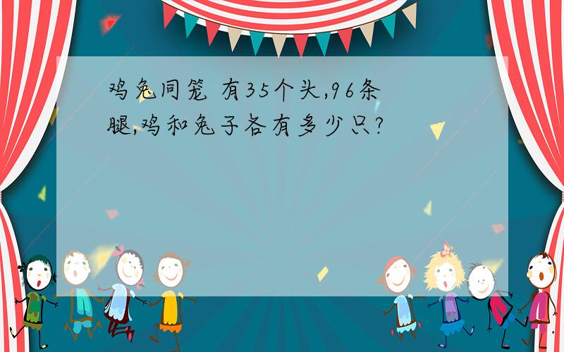 鸡兔同笼 有35个头,96条腿,鸡和兔子各有多少只?