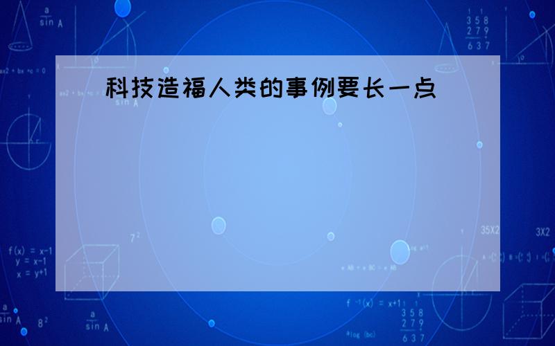 科技造福人类的事例要长一点