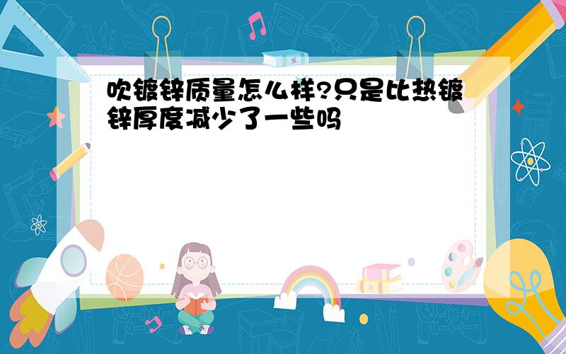 吹镀锌质量怎么样?只是比热镀锌厚度减少了一些吗