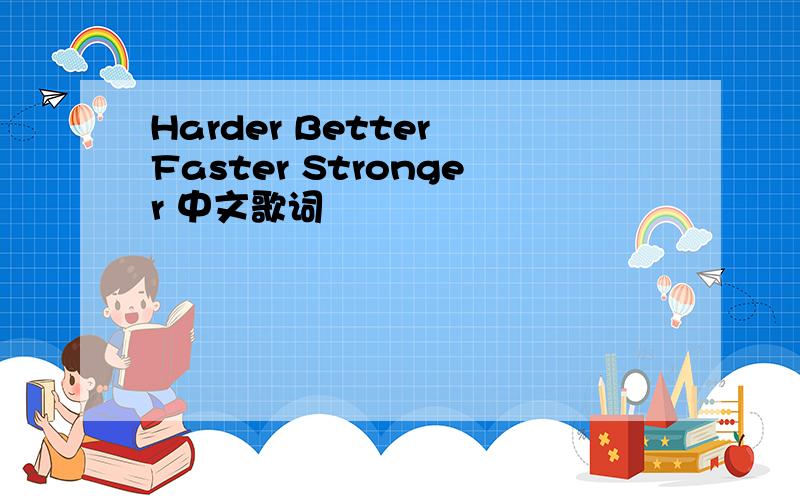 Harder Better Faster Stronger 中文歌词