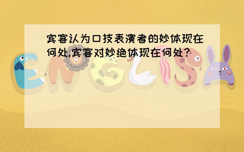 宾客认为口技表演者的妙体现在何处,宾客对妙绝体现在何处?