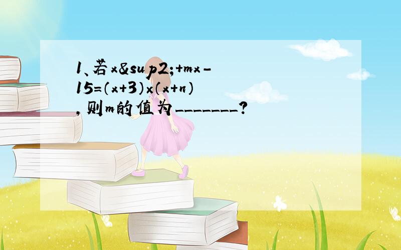 1、若x²＋mx－15＝（x+3）×（x+n）,则m的值为_______?