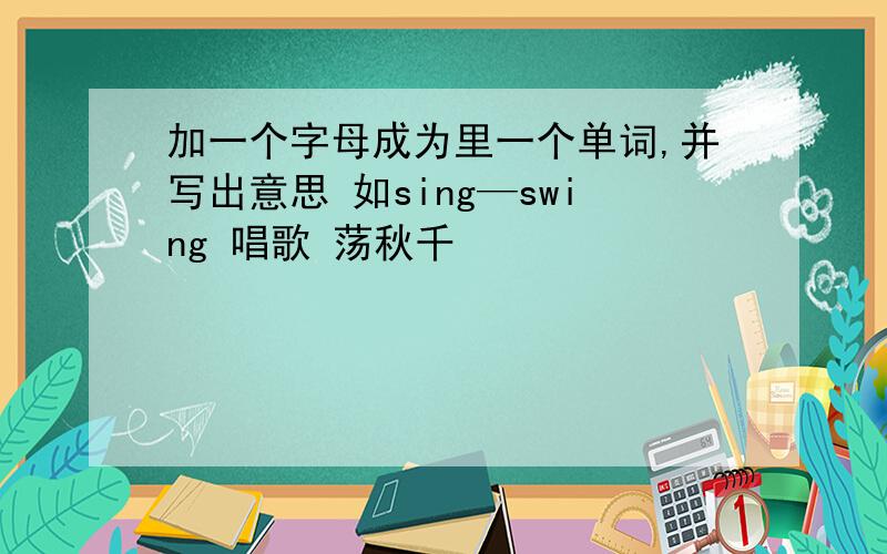 加一个字母成为里一个单词,并写出意思 如sing—swing 唱歌 荡秋千