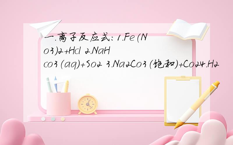 一.离子反应式：1.Fe(No3）2+Hcl 2.NaHco3（aq）+So2 3.Na2Co3（饱和）+Co24.H2