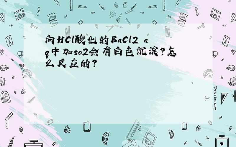 向HCl酸化的BaCl2 aq中加so2会有白色沉淀?怎么反应的?