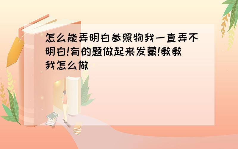 怎么能弄明白参照物我一直弄不明白!有的题做起来发蒙!教教我怎么做