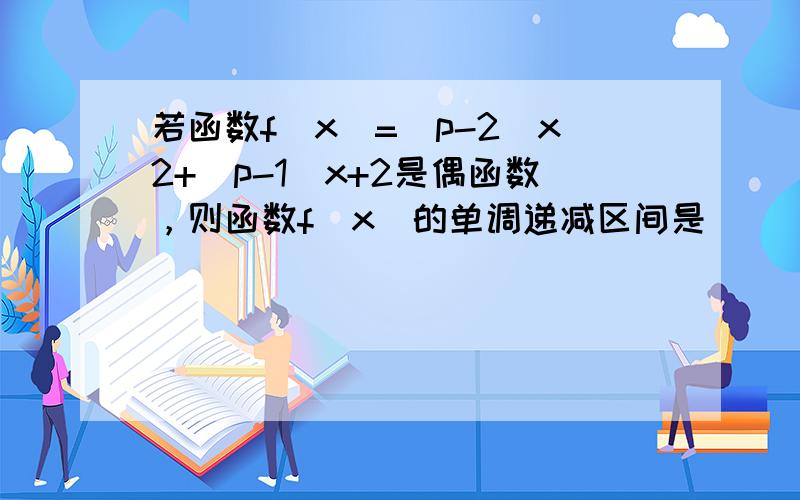 若函数f（x）=（p-2）x2+（p-1）x+2是偶函数，则函数f（x）的单调递减区间是______．