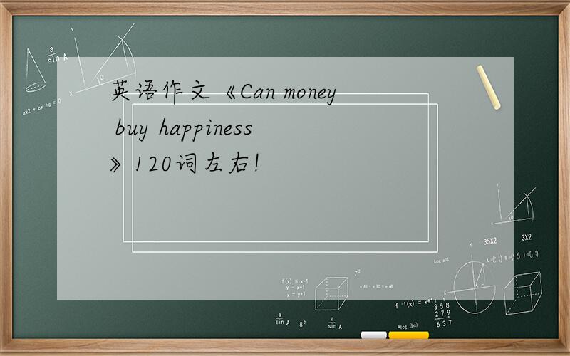 英语作文《Can money buy happiness》120词左右!