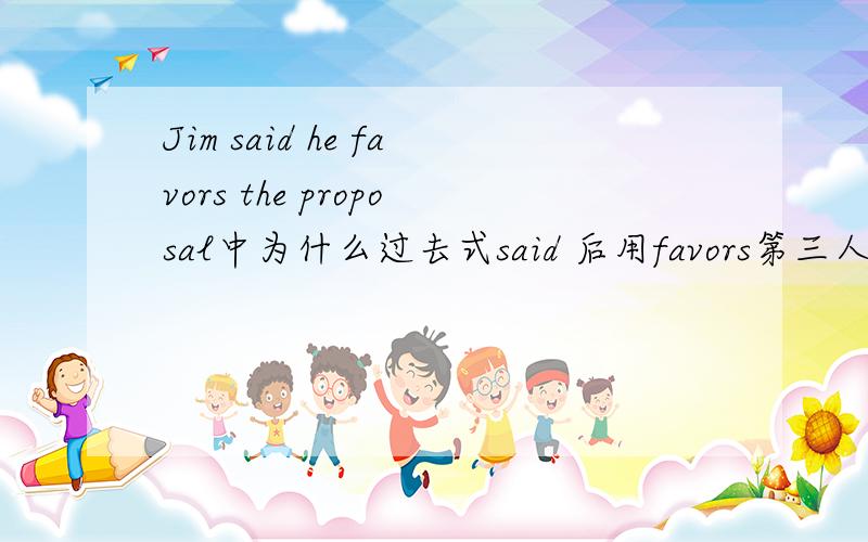 Jim said he favors the proposal中为什么过去式said 后用favors第三人称单数,而不