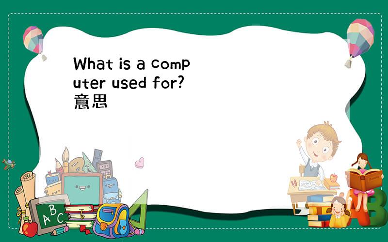 What is a computer used for?意思