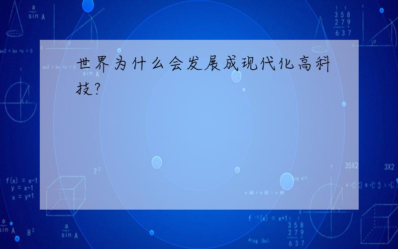 世界为什么会发展成现代化高科技?