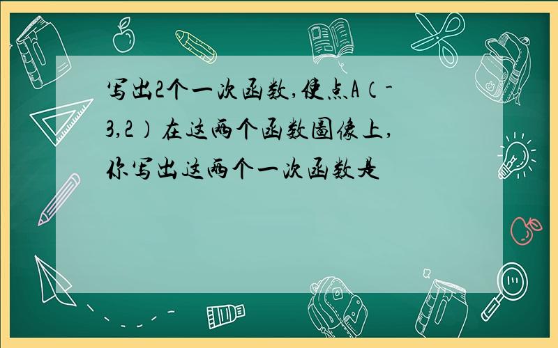 写出2个一次函数,使点A（-3,2）在这两个函数图像上,你写出这两个一次函数是