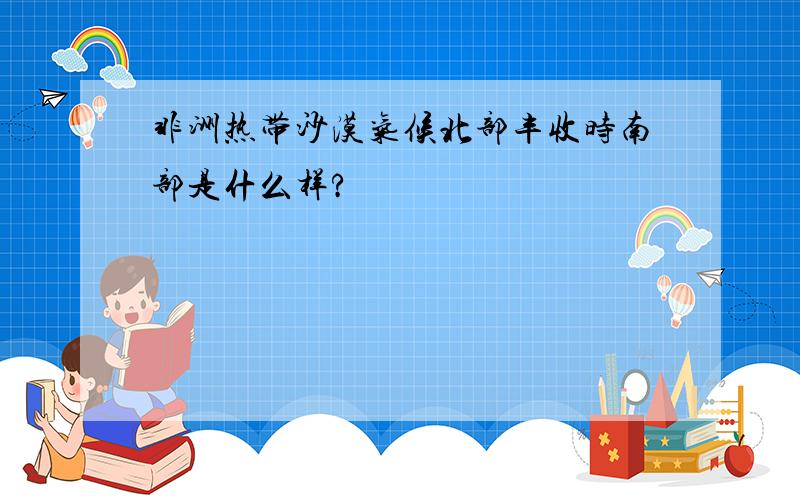 非洲热带沙漠气候北部丰收时南部是什么样?