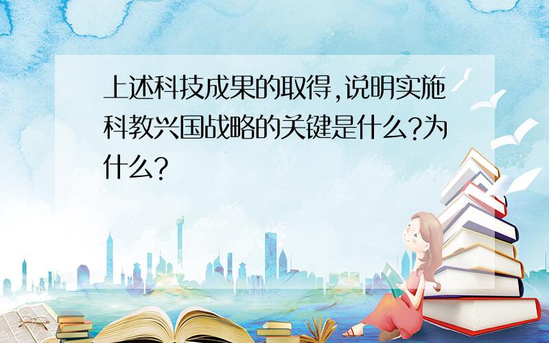 上述科技成果的取得,说明实施科教兴国战略的关键是什么?为什么?