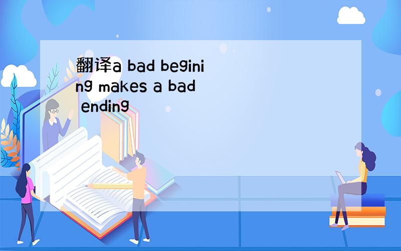 翻译a bad begining makes a bad ending