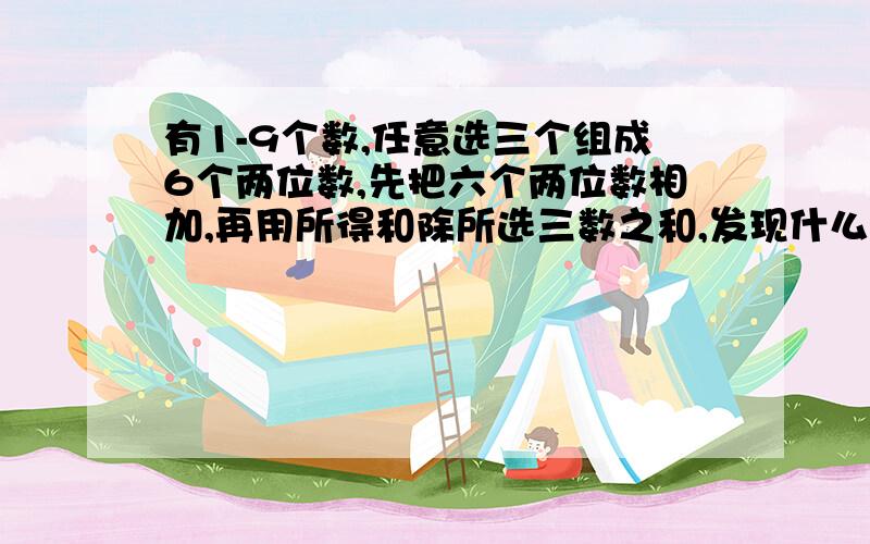 有1-9个数,任意选三个组成6个两位数,先把六个两位数相加,再用所得和除所选三数之和,发现什么,