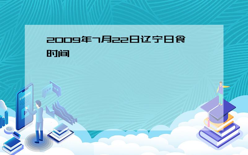 2009年7月22日辽宁日食时间