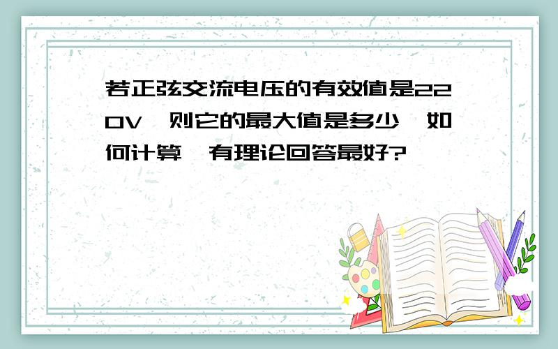 若正弦交流电压的有效值是220V,则它的最大值是多少,如何计算,有理论回答最好?