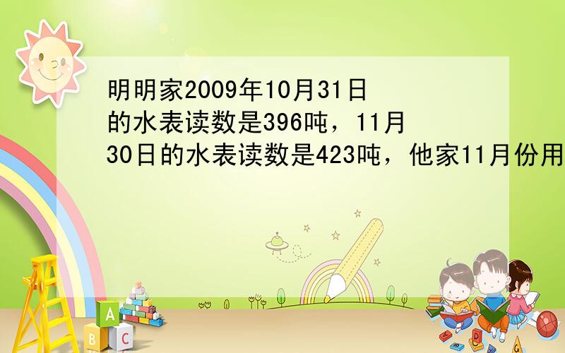 明明家2009年10月31日的水表读数是396吨，11月30日的水表读数是423吨，他家11月份用水多少吨？