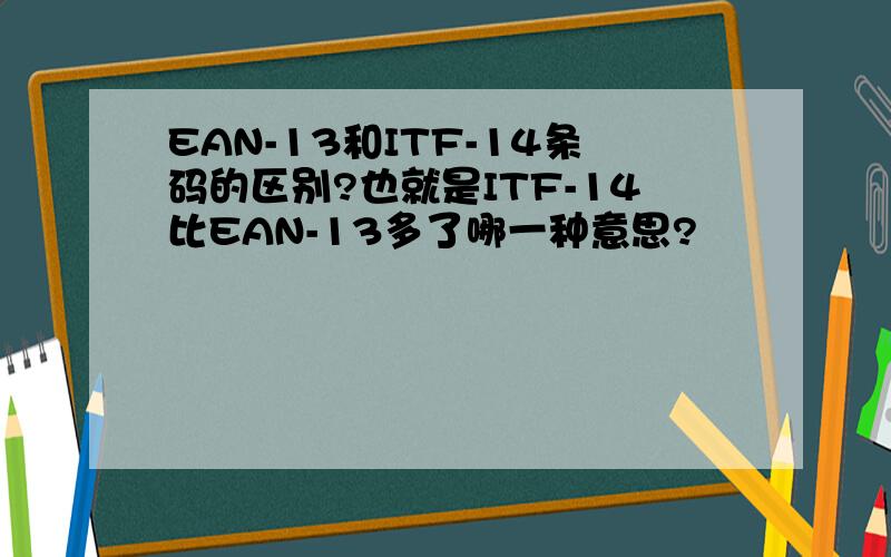 EAN-13和ITF-14条码的区别?也就是ITF-14比EAN-13多了哪一种意思?