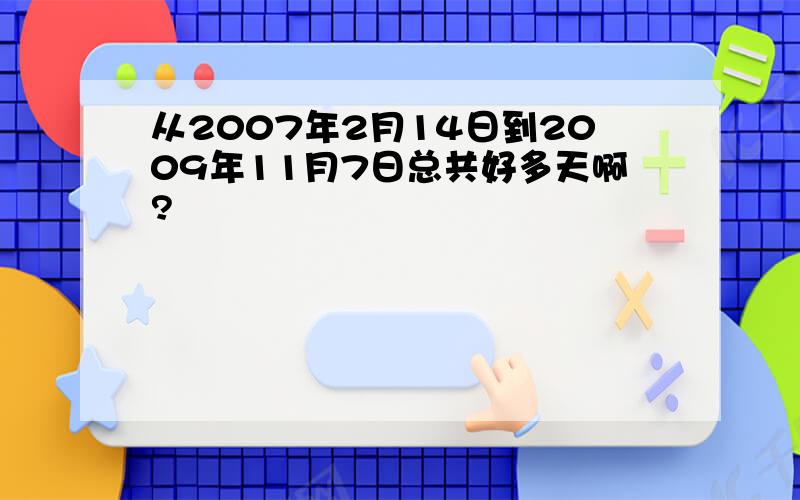 从2007年2月14日到2009年11月7日总共好多天啊?