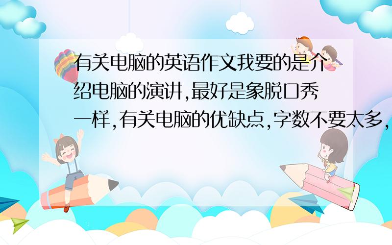 有关电脑的英语作文我要的是介绍电脑的演讲,最好是象脱口秀一样,有关电脑的优缺点,字数不要太多,因为我要去背.高中生水平就