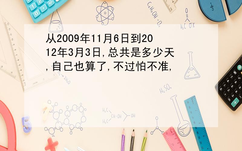 从2009年11月6日到2012年3月3日,总共是多少天,自己也算了,不过怕不准,