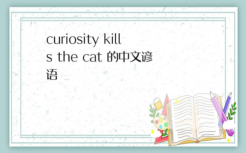 curiosity kills the cat 的中文谚语