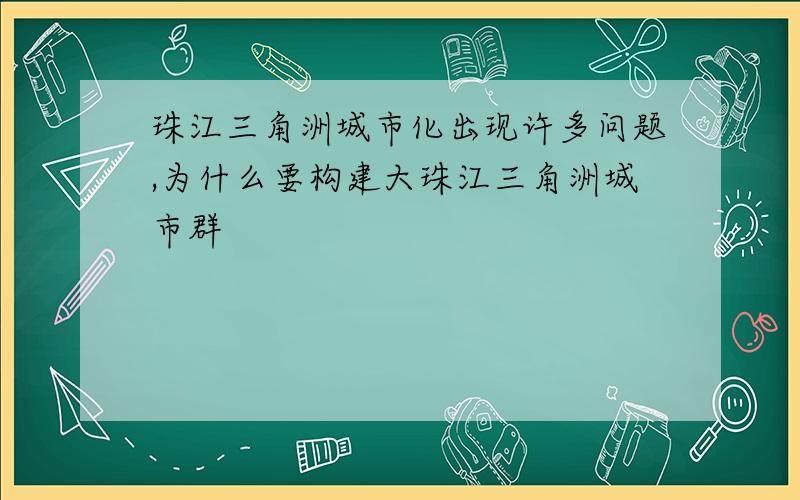 珠江三角洲城市化出现许多问题,为什么要构建大珠江三角洲城市群