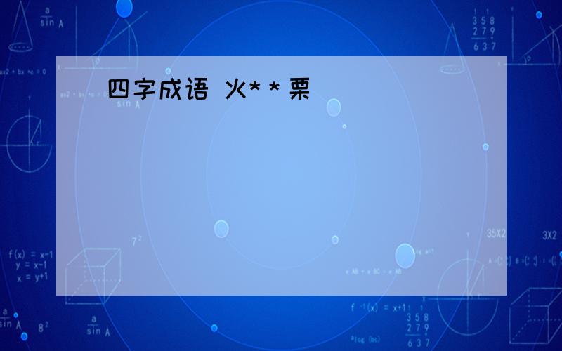 四字成语 火*＊栗