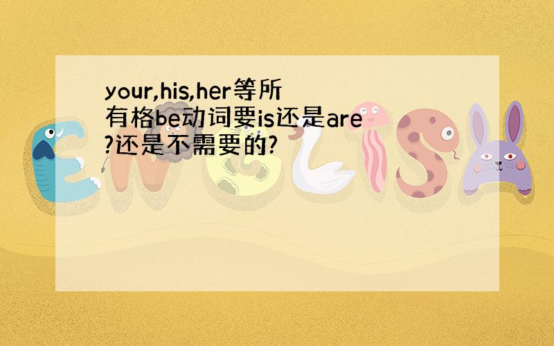 your,his,her等所有格be动词要is还是are?还是不需要的?