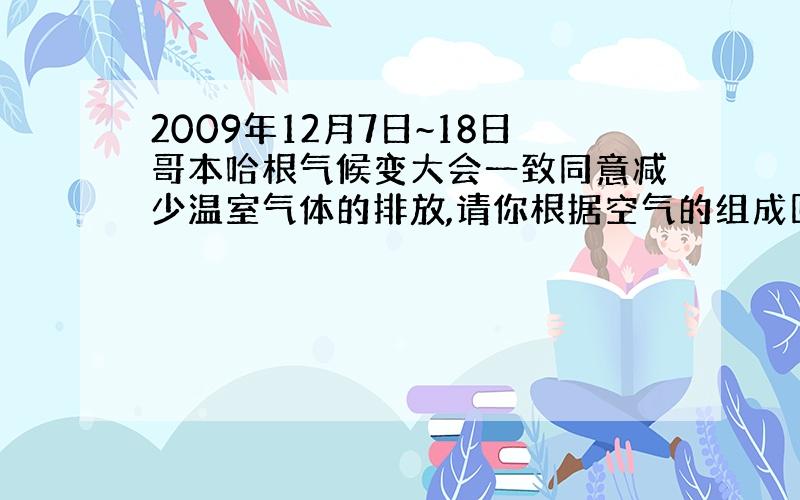 2009年12月7日~18日哥本哈根气候变大会一致同意减少温室气体的排放,请你根据空气的组成回答下列问题:1.物质的分类