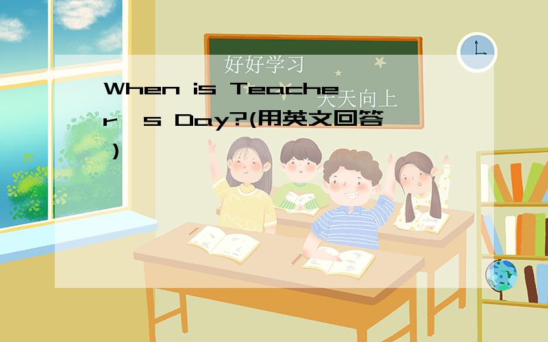 When is Teacher's Day?(用英文回答）