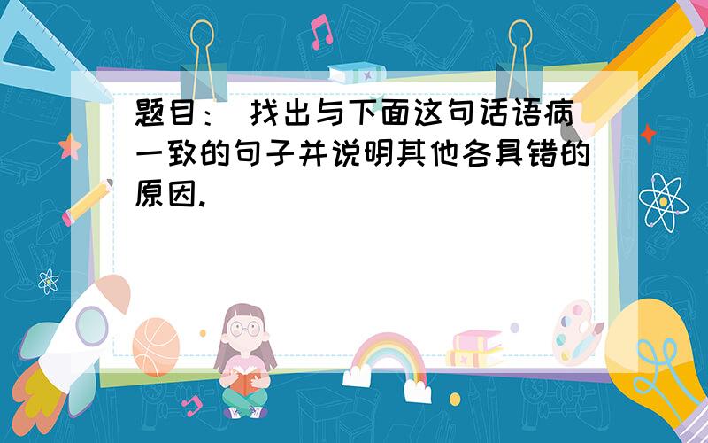 题目： 找出与下面这句话语病一致的句子并说明其他各具错的原因.