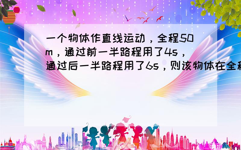 一个物体作直线运动，全程50m，通过前一半路程用了4s，通过后一半路程用了6s，则该物体在全程中的平均速度为（　　）