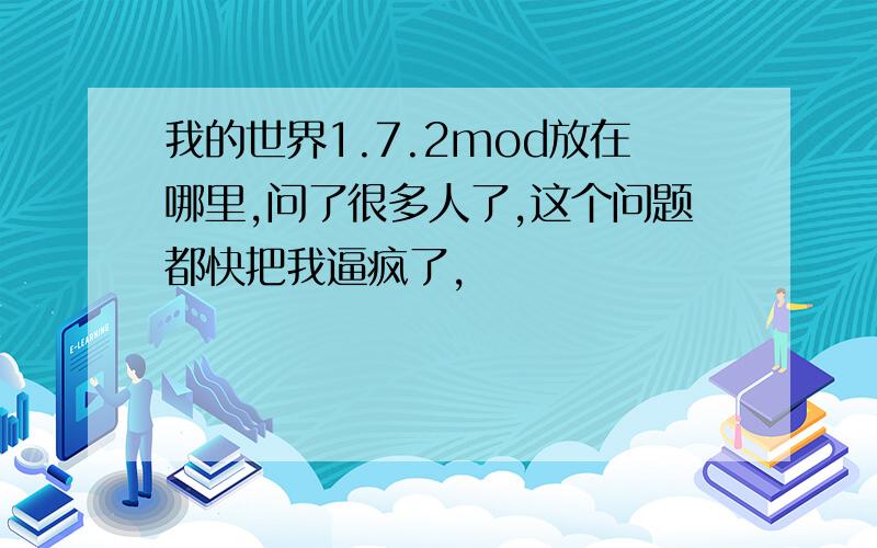 我的世界1.7.2mod放在哪里,问了很多人了,这个问题都快把我逼疯了,