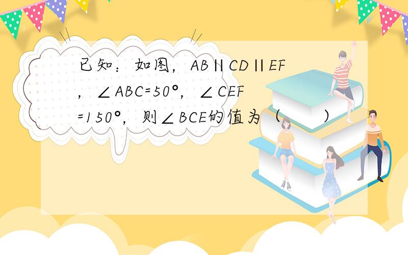 已知：如图，AB∥CD∥EF，∠ABC=50°，∠CEF=150°，则∠BCE的值为（　　）