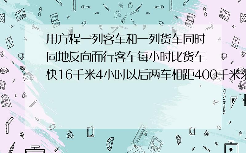 用方程一列客车和一列货车同时同地反向而行客车每小时比货车快16千米4小时以后两车相距400千米求客车货车