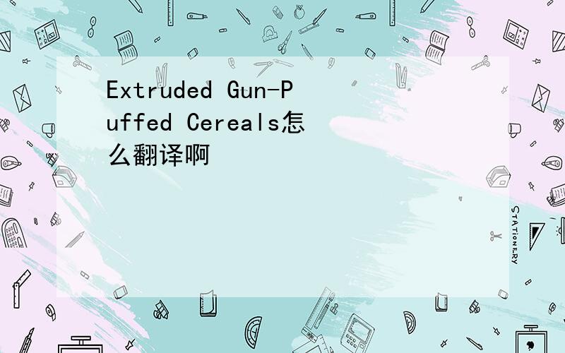 Extruded Gun-Puffed Cereals怎么翻译啊